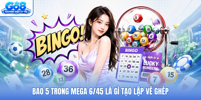 Bao 5 trong Mega 6/45 là gì tạo lập vé ghép