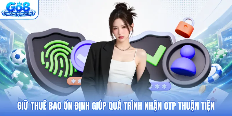 Giữ thuê bao ổn định giúp quá trình nhận OTP thuận tiện