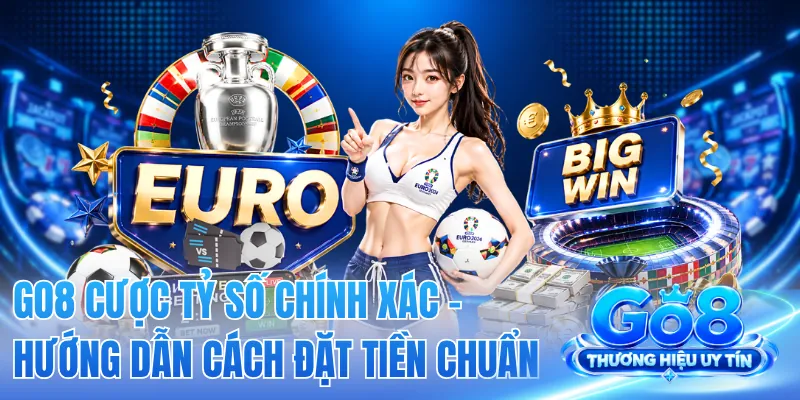 GO8 Cược Tỷ Số Chính Xác - Hướng Dẫn Cách Đặt Tiền Chuẩn