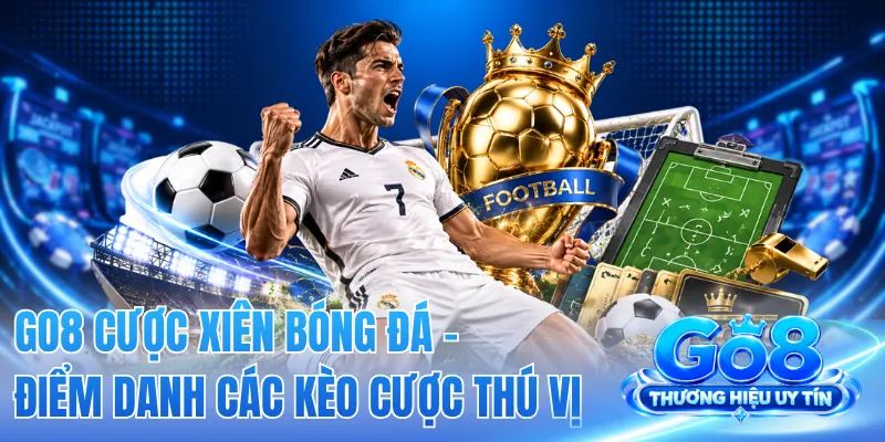 GO8 Cược Xiên Bóng Đá - Điểm Danh Các Kèo Cược Thú Vị