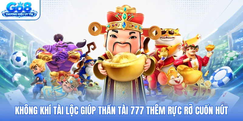Không khí tài lộc giúp Thần Tài 777 thêm rực rỡ cuốn hút