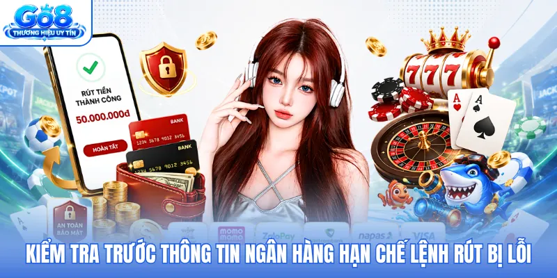 Kiểm tra trước thông tin ngân hàng hạn chế lệnh rút bị lỗi